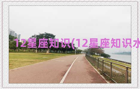 12星座知识(12星座知识水平排行)