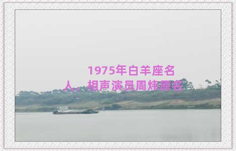 1975年白羊座名人，相声演员周炜原名