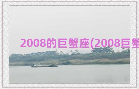 2008的巨蟹座(2008巨蟹座运势)