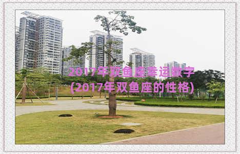 2017年双鱼座幸运数字(2017年双鱼座的性格)