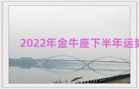 2022年金牛座下半年运势解析