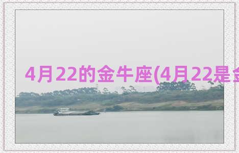 4月22的金牛座(4月22是金牛座吗)