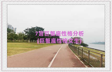 7宫巨蟹座性格分析(巨蟹座性格女生)