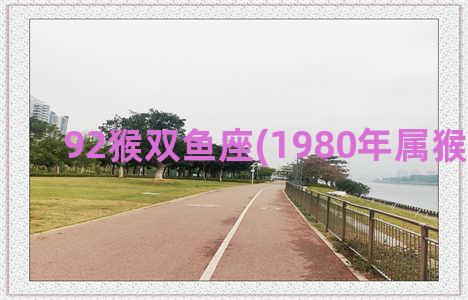 92猴双鱼座(1980年属猴双鱼座)