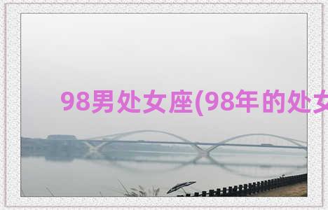 98男处女座(98年的处女座)