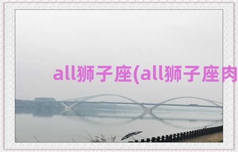 all狮子座(all狮子座肉)