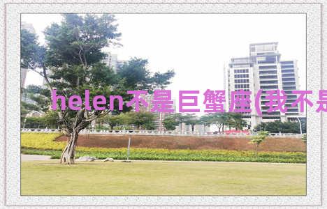 helen不是巨蟹座(我不是helen)