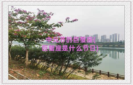 中元节的巨蟹座(巨蟹座是什么节日)