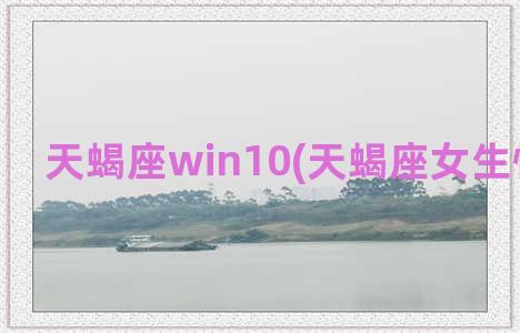 天蝎座win10(天蝎座女生性格特点)