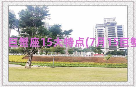 巨蟹座15大特点(7月15巨蟹座的特点)