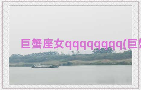 巨蟹座女qqqqqqqq(巨蟹座女生)