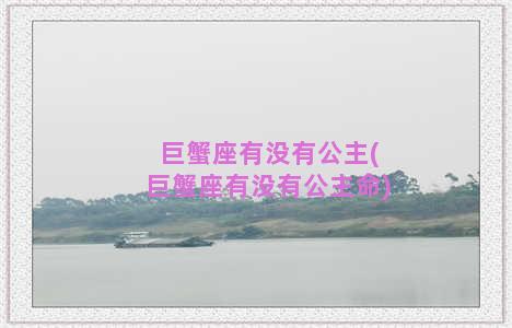 巨蟹座有没有公主(巨蟹座有没有公主命)