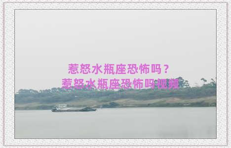 惹怒水瓶座恐怖吗？惹怒水瓶座恐怖吗视频