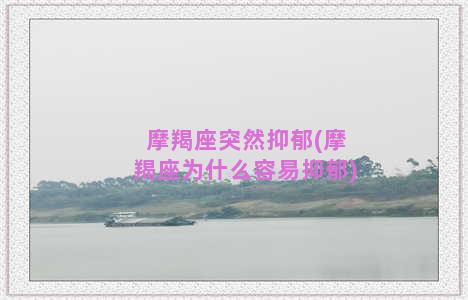 摩羯座突然抑郁(摩羯座为什么容易抑郁)