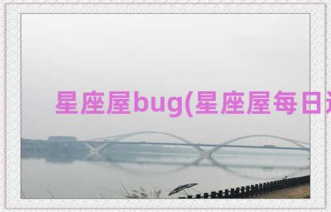 星座屋bug(星座屋每日运势)