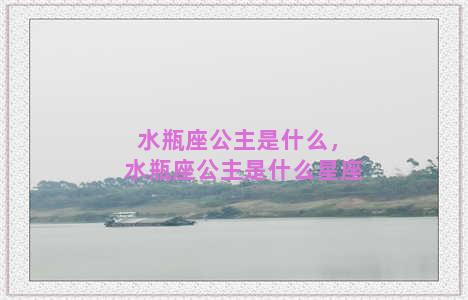 水瓶座公主是什么，水瓶座公主是什么星座