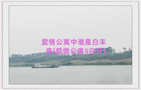 爱情公寓中谁是白羊座(爱情公寓5白开)