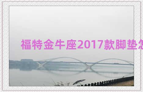 福特金牛座2017款脚垫怎么拆