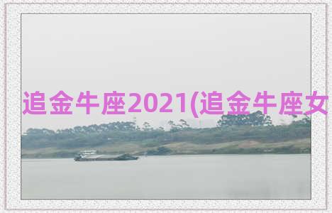 追金牛座2021(追金牛座女生要多久)