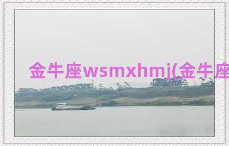 金牛座wsmxhmj(金牛座明日运势)