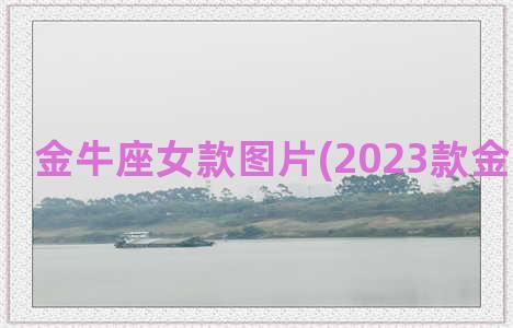 金牛座女款图片(2023款金牛座图片)